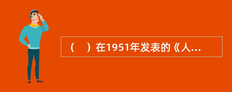 （　）在1951年发表的《人类群体》一书中指出，包括群体在内的任何社会系统都存在于一个三维的环境中。