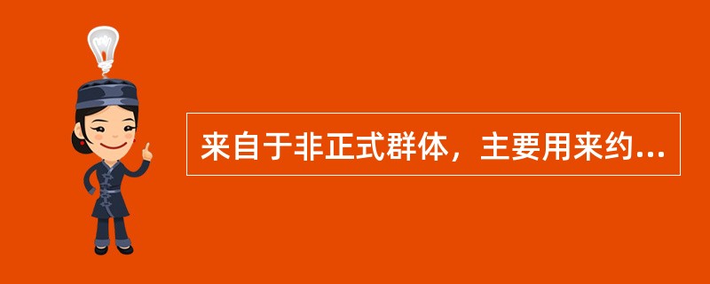 来自于非正式群体，主要用来约束非正式群体内部成员的相互作用。比如，群体成员应该与谁一起吃午饭，这属于规范类型中的（　）。