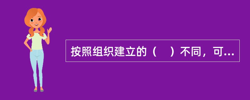 按照组织建立的（　）不同，可以分为正式组织与非正式组织。