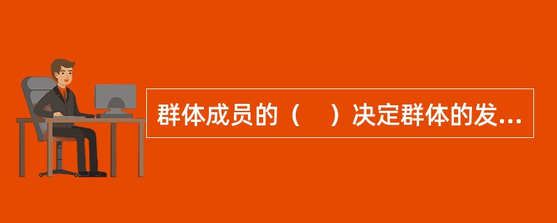 群体成员的（　）决定群体的发展方向。