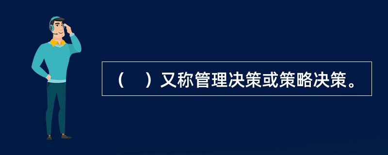 （　）又称管理决策或策略决策。