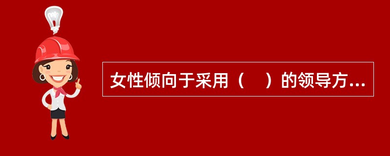女性倾向于采用（　）的领导方式。