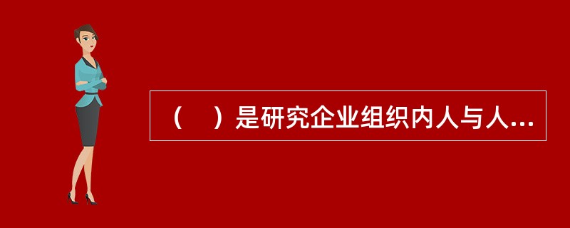 （　）是研究企业组织内人与人之间，部门与部门之间互相传达思想.交换信息的一种理论。