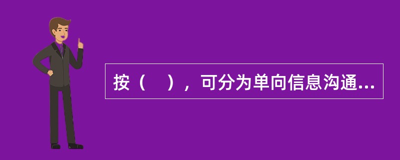 按（　），可分为单向信息沟通和双向信息沟通。