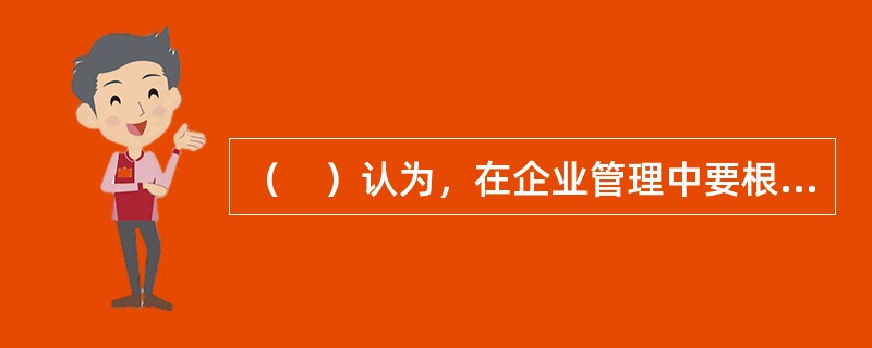 （　）认为，在企业管理中要根据企业所处的外部环境和内部条件以变应变，没有什么普遍适用的最好管理理论和方法。