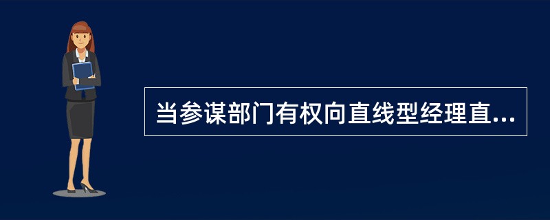 当参谋部门有权向直线型经理直接下达指令时所形成的组织结构称为（　）。