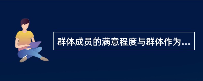 群体成员的满意程度与群体作为一个工作单元所达到的成功程度称为（　）。