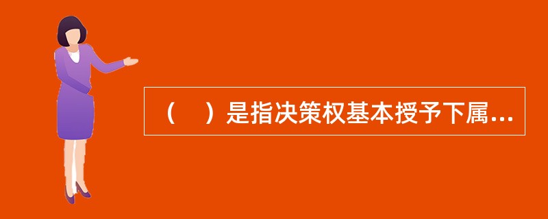 （　）是指决策权基本授予下属，领导者主要负责指导.协调和激励职能的一种领导类型。