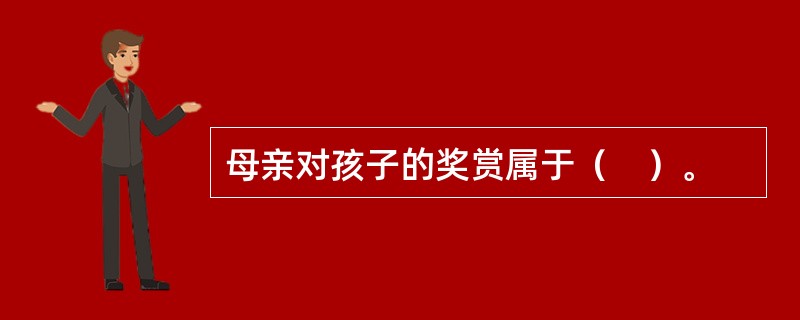 母亲对孩子的奖赏属于（　）。