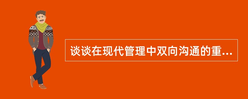谈谈在现代管理中双向沟通的重要性。