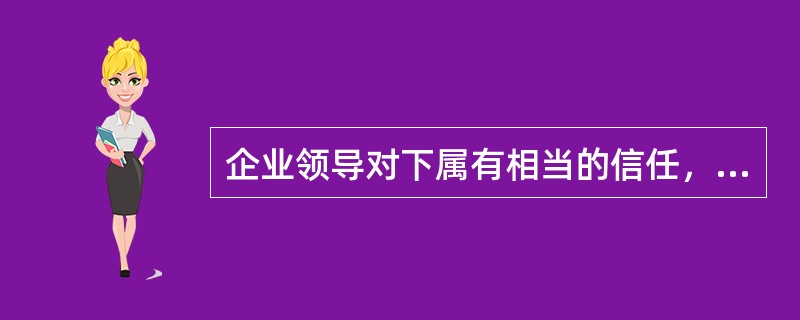 企业领导对下属有相当的信任，但并不完全信任。大政方针由最高阶层制定，但下属对较低层次的问题可做明确的决定。组织内的上下信息交流在相当程度的相互信任气氛中进行。这属于伦西斯·利克特的四种制度组织理论中的