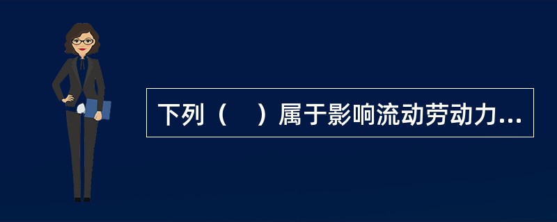 下列（　）属于影响流动劳动力发展的因素。