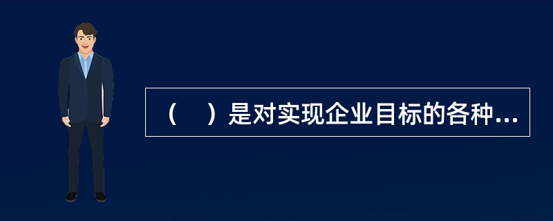 （　）是对实现企业目标的各种要素及人们于经济活动中的相互关系进行组合和配置的活动。