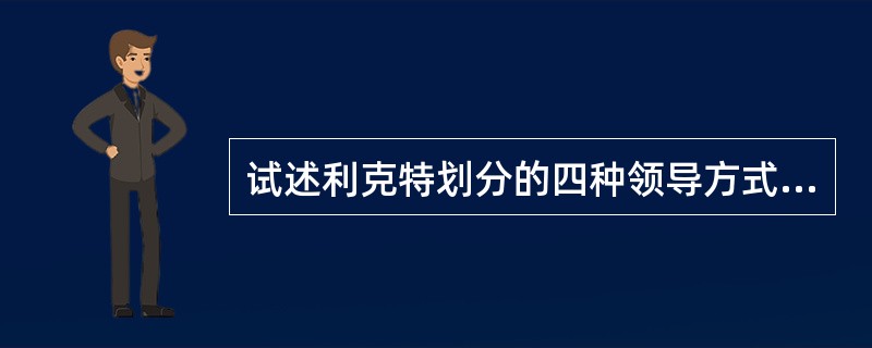 试述利克特划分的四种领导方式类型。