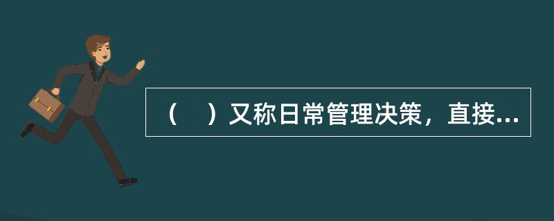 （　）又称日常管理决策，直接关系到组织的生产经营效率和工作效率的提高。