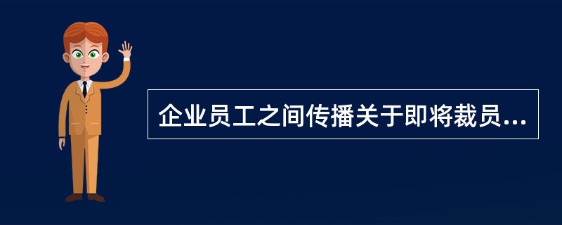 企业员工之间传播关于即将裁员的小道消息属于（　）。