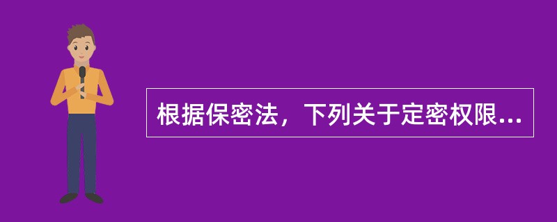 根据保密法，下列关于定密权限的说法中，错误的是（　　）