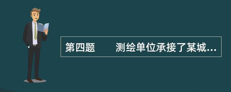 第四题　　测绘单位承接了某城市1：500地形图测绘任务，测区范围为3km×4km，测量控制资料齐全，测图按50cm×50cm分幅。<br />　　依据的技术标准有《城市测量规范》（CJJ/