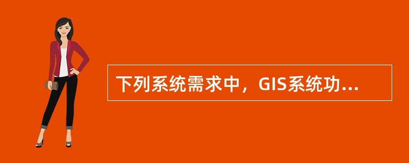 下列系统需求中，GIS系统功能设计需考虑的是（　　）。[2015年真题]