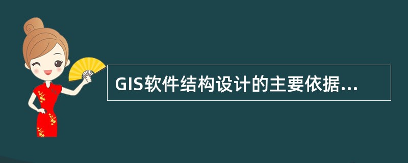 GIS软件结构设计的主要依据有（　　）。[2013年真题]