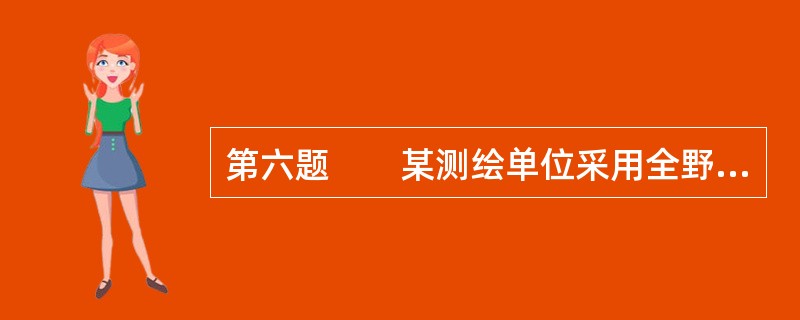 第六题　　某测绘单位采用全野外数字测图方法完成了某铁路枢纽1：500全要素数字地形图测绘项目。<br />　　测区地势平坦，分布有居民地、铁路、公路、农田、林地、沙地和河流等要素。<