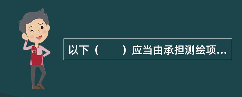 以下（　　）应当由承担测绘项目的测绘单位汇交测绘成果。