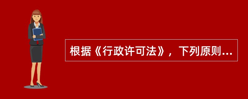 根据《行政许可法》，下列原则中，不属于设定和实施行政许可应当遵循的原则的是（　　）。