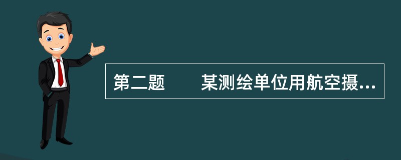 第二题　　某测绘单位用航空摄影测量方法生产某测区1：2000数字线划图（DLG）。<br />　　测区情况：测区总面积约300km2，为城乡结合地区，测区最低点高程为29m，最高点高程为6