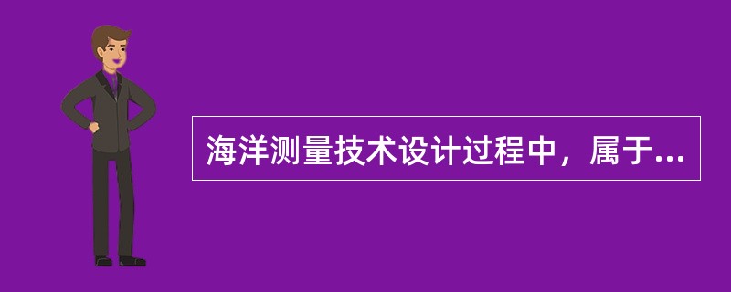 海洋测量技术设计过程中，属于项目设计工作内容的有（　　）。