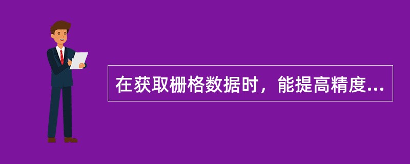 在获取栅格数据时，能提高精度，减少信息损失的办法是（　　）。[2014年真题]