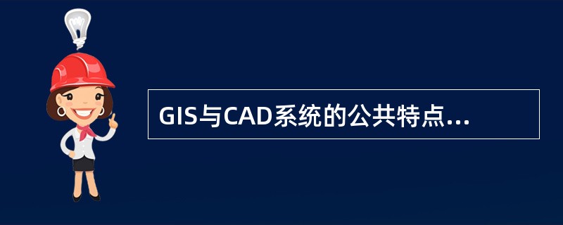 GIS与CAD系统的公共特点是（　　）。