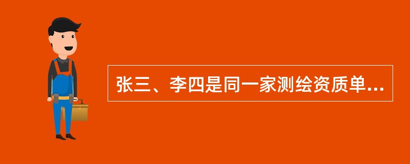 张三、李四是同一家测绘资质单位的注册测绘师。根据《注册测绘师制度暂行规定》，<br />下列关于他们执业活动的说法中，错误的是（　　）。