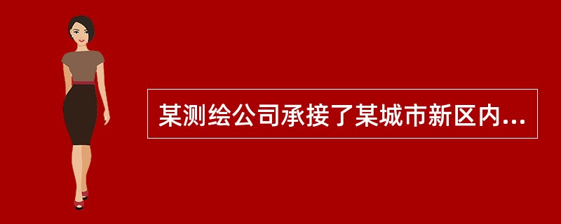 某测绘公司承接了某城市新区内1：500数字线划图（DLG）的修测任务。有关情况如下：<br /> 1．新区概况<br />新区面积约<img border=&q