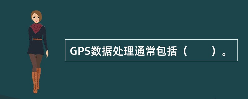 GPS数据处理通常包括（　　）。