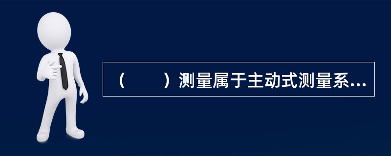 （　　）测量属于主动式测量系统。