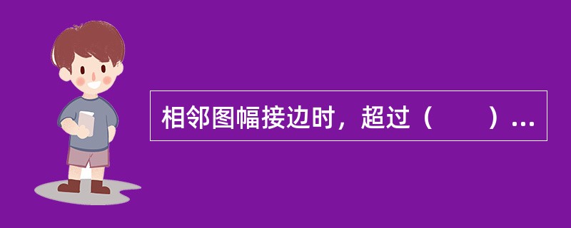 相邻图幅接边时，超过（　　）mm时，认为是拼接结果超限。