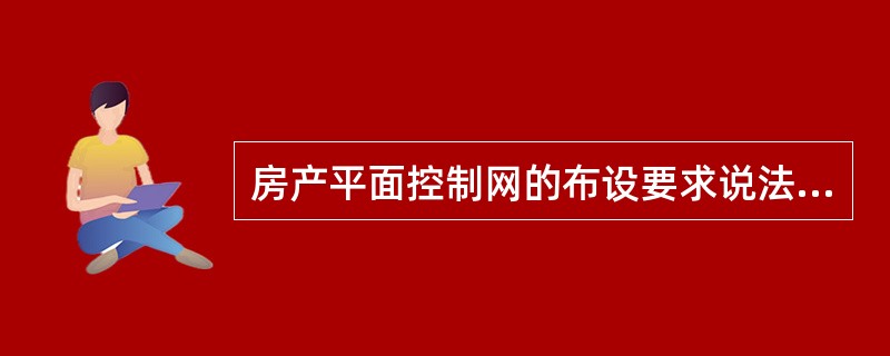 房产平面控制网的布设要求说法不准确的是（　　）。