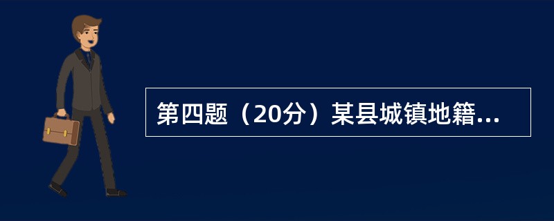 第四题（20分）某县城镇地籍调查包括县城建成区与部分规划区，共划分5个街坊，7943宗土地，总面积14.72km2。范围东起化肥厂，西至县殡仪馆，北及东牛屯蔬菜市场，南抵小河道工业区，凡位于该范围内的