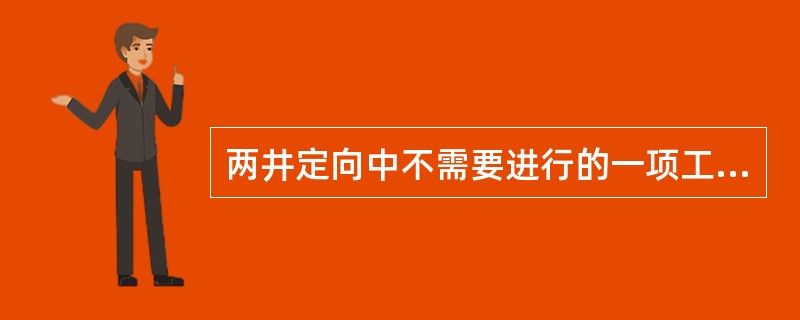 两井定向中不需要进行的一项工作是（　　）。