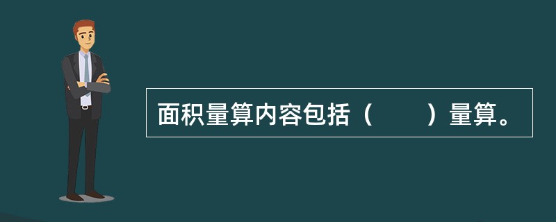 面积量算内容包括（　　）量算。