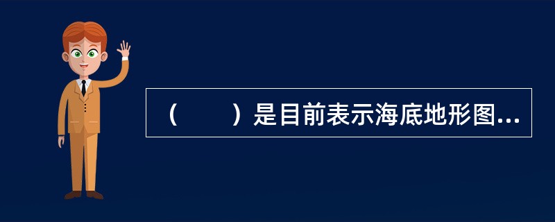 （　　）是目前表示海底地形图最基本、最精确的方法。