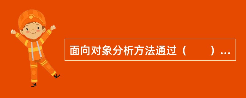 面向对象分析方法通过（　　）提取对象并进行对象的抽象组合来实现系统功能和性能分析。