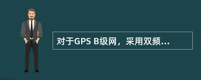 对于GPS B级网，采用双频GPS接收机进行测量，同步观测接收机数应大于等于（　　）。