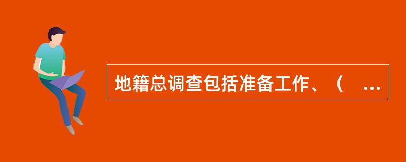 地籍总调查包括准备工作、（　　）、数据库与地籍信息系统建设等工作。