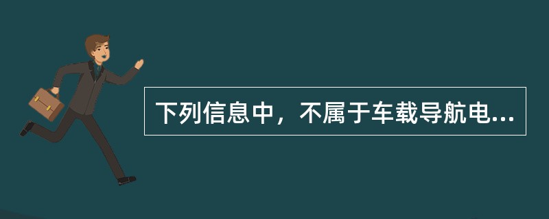 下列信息中，不属于车载导航电子地图基本四大类信息内容的是（　　）。