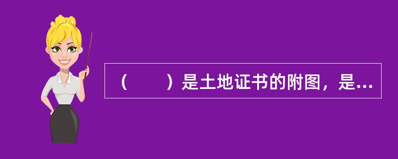 （　　）是土地证书的附图，是处理土地权属问题时具有法律效力的图件。