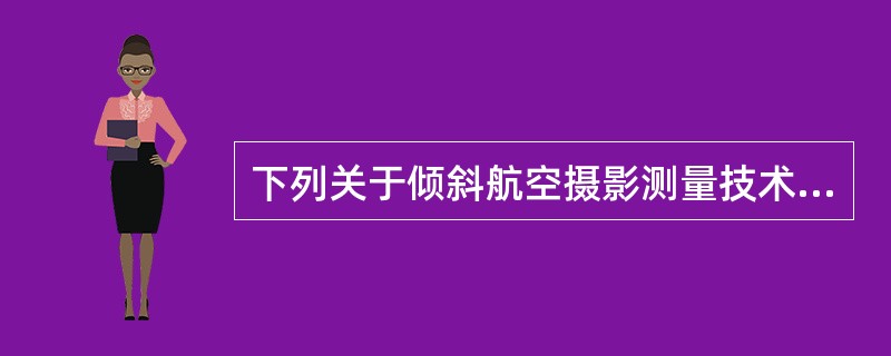 下列关于倾斜航空摄影测量技术的描述中，正确的有（　　）。