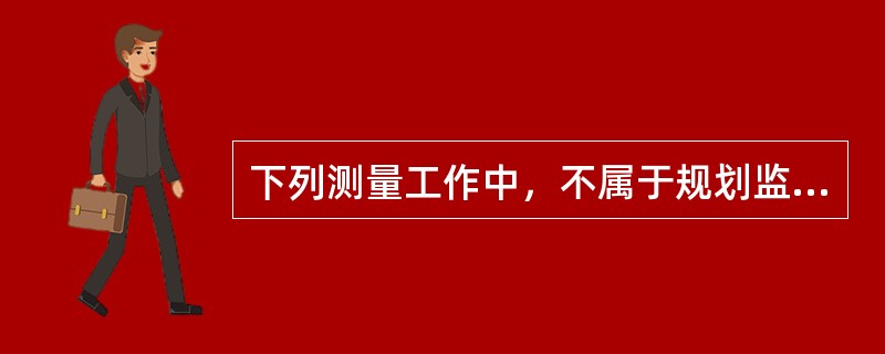 下列测量工作中，不属于规划监督测量的是（　　）。