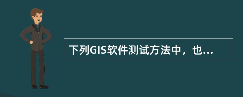 下列GIS软件测试方法中，也可称为功能测试的是（　　）。