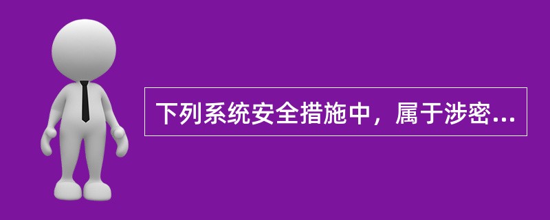 下列系统安全措施中，属于涉密数据安全管理必需的是（　　）。